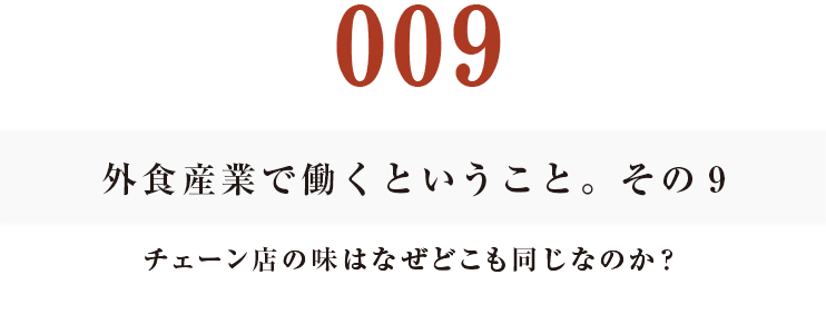 外食産業で働くということ。その９
チェーン店の味はなぜどこも同じなのか？