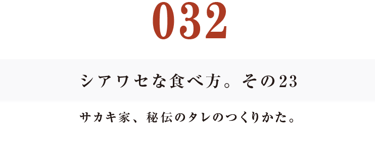 032  シアワセな食べ方。　その23
サカキ家、秘伝のタレのつくりかた。