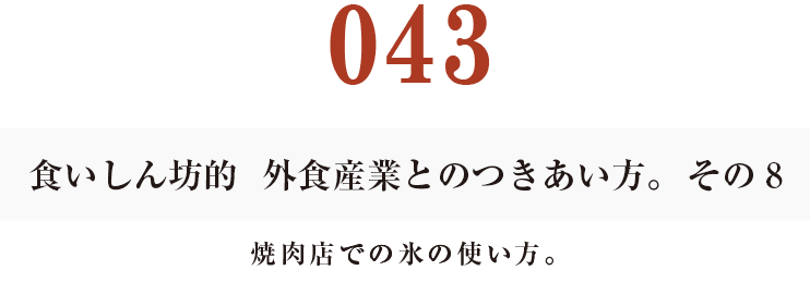 043  食いしん坊的　外食産業との付き合い方。その８
焼肉店での氷の使い方。