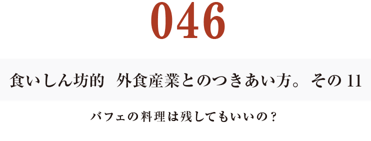 046  食いしん坊的　外食産業との付き合い方。その11
バフェの料理は残してもいいの？