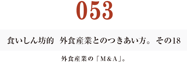 053  食いしん坊的　外食産業との付き合い方。その18
外食産業の「M&A」。