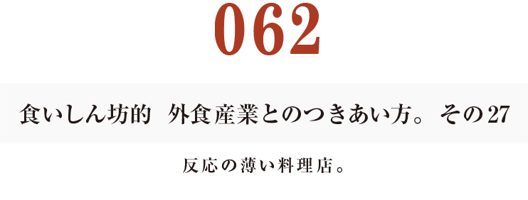 062 食いしん坊的　外食産業との付き合い方。その27
反応の薄い料理店。