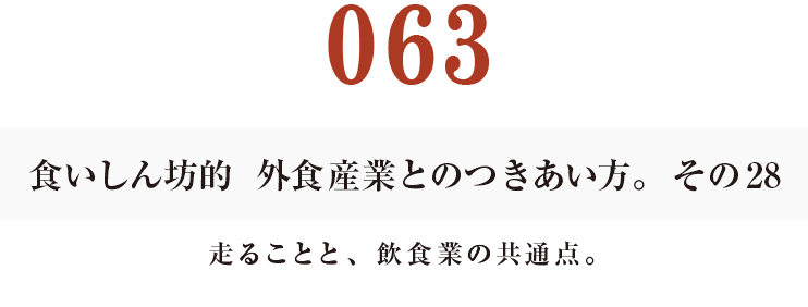 063 食いしん坊的　外食産業との付き合い方。その28
走ることと、飲食業の共通点。