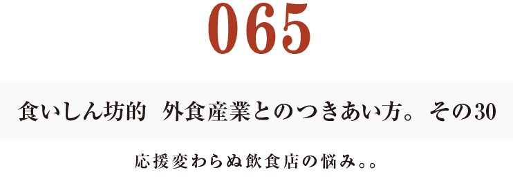 065 食いしん坊的　外食産業との付き合い方。その30
変わらぬ飲食店の悩み。