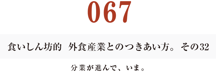 067 食いしん坊的　外食産業との付き合い方。その32
分業が進んで、いま。