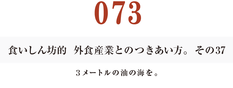 073食いしん坊的　外食産業との付き合い方。その38　３メートルの油の海を。