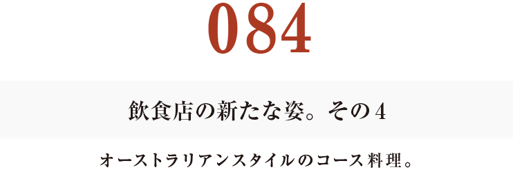 084　飲食店の新たな姿。その４
オーストラリアンスタイルのコース料理。