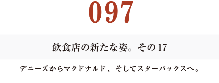 097　飲食店の新たな姿。その17
デニーズからマクドナルド、そしてスターバックスへ。