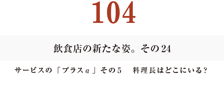 104　飲食店の新たな姿。その24
サービスの「プラスα」その５　料理長はどこにいる？