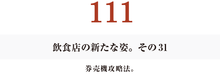 111　飲食店の新たな姿。その31
券売機攻略法。