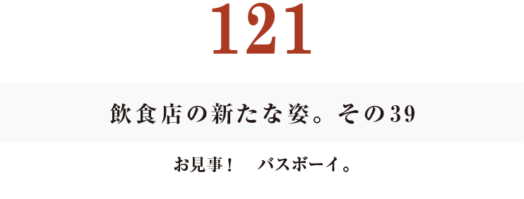 121　飲食店の新たな姿。その39
お見事！　バスボーイ。