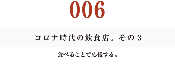 006　コロナ時代の飲食店。その３
食べることで応援する。