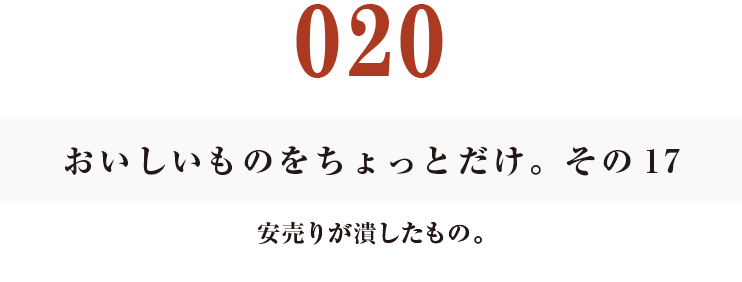 020　おいしいものをちょっとだけ。その17
安売りが潰したもの。