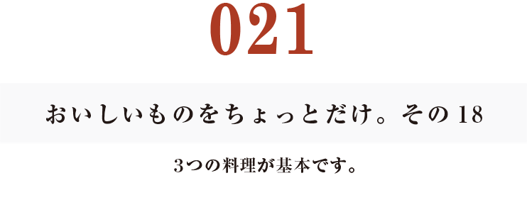 021　おいしいものをちょっとだけ。その18
３つの料理が基本です。