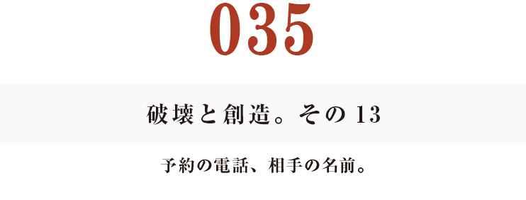 035　破壊と創造。その13
予約の電話、相手の名前。