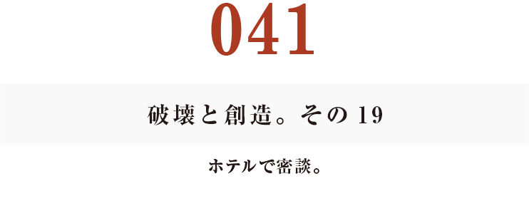 041　破壊と創造。その19
ホテルで密談。