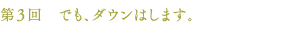 第３回　でも、ダウンはします。