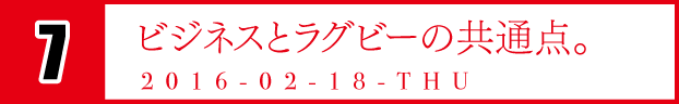 ７　ビジネスとラグビーの共通点。　2016-02-18-THU