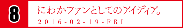 ８　にわかファンとしてのアイディア。　2016-02-19-FRI