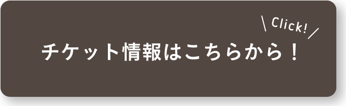 チケット情報はこちらから！