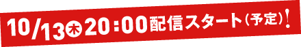 10月13日（木）20:00 配信スタート！