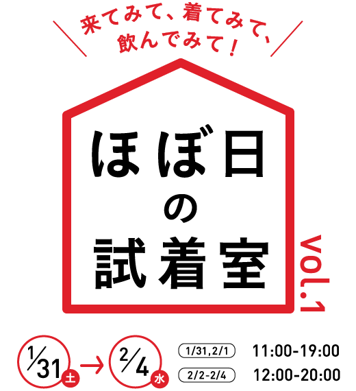 来てみて、着てみて、飲んでみて！ほぼ日の試着室 Vol.1１月31日（土）～２月４日（水）
	１月31日、２月１日  ：11時～19時
	２月２日、３日、４日：12時～20時