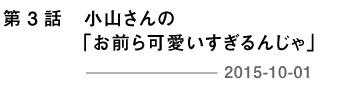 第３回 小山さんの「お前ら可愛いすぎるんじゃ」 2015-10-01