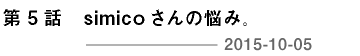 第５回 simicoさんの悩み。 2015-10-05