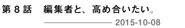 第８回 編集者と、高め合いたい。 2015-10-08