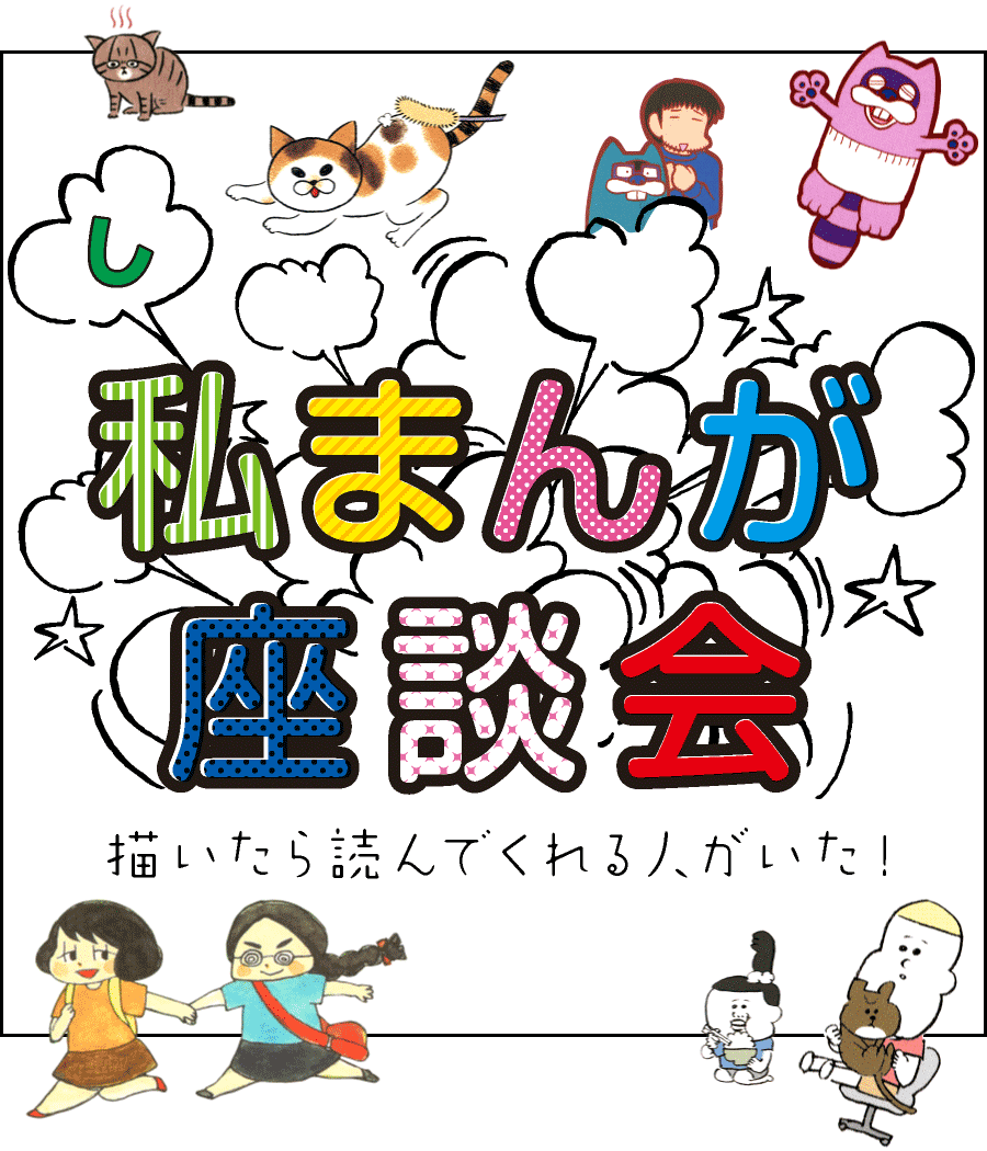 「私まんが」
座談会　描いたら読んでくれる人がいた！