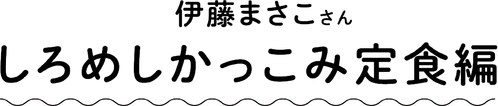 伊藤まさこさん しろめしかっこみ定食編