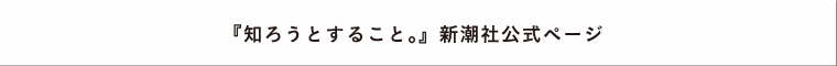 『知ろうとすること。』新潮社公式ページ