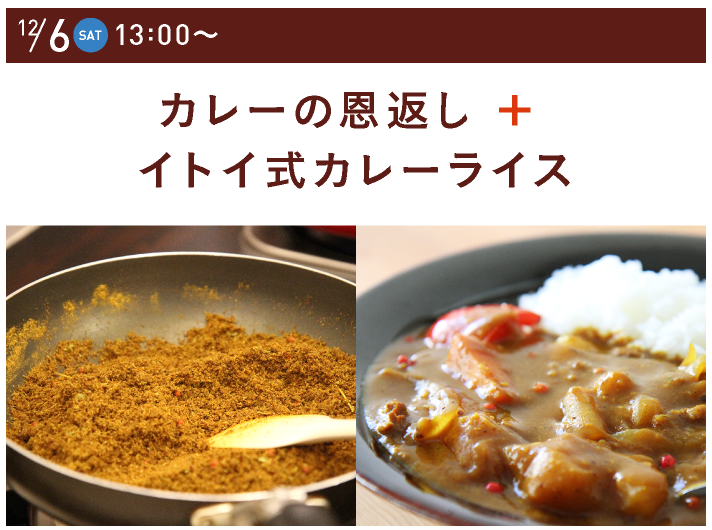 12/6（SAT）13:00～
		カレーの恩返し ＋ イトイ式カレーライス