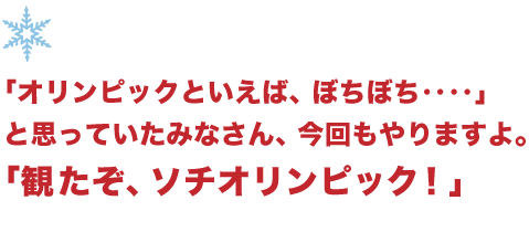 「オリンピックといえば、ぼちぼち‥‥」 と思っていたみなさん、今回もやりますよ。 「観たぞ、ソチオリンピック！」 