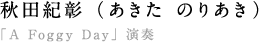 ○秋田紀彰（あきた のりあき） 　「A Foggy Day」演奏