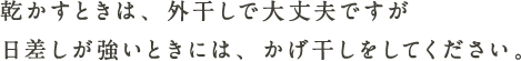 乾かすときは、外干しで大丈夫ですが日差しが強いときには、かげ干しをしてください。