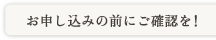 お申し込みの前にご確認を！