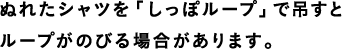 ぬれたシャツを「しっぽループ」で吊すとループがのびる場合があります。