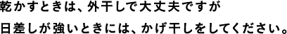 乾かすときは、外干しで大丈夫ですが日差しが強いときには、かげ干しをしてください。