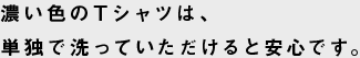 濃い色のTシャツは、単独で洗っていただけると安心です。