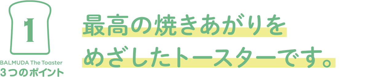 1 最高の焼きあがりをめざしたトースターです。