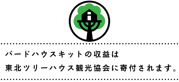 バードハウスキットの収益は
東北ツリーハウス観光協会に寄付されます。