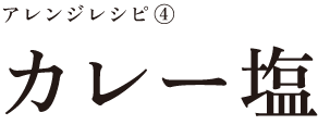 アレンジレシピ④
カレー塩