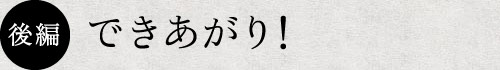 後編　できあがり！