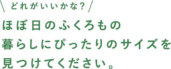 ほぼ日のふくろもの暮らしにぴったりのサイズを見つけてください。