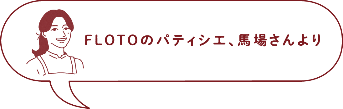 FLOTOのパティシエ、馬場さんより