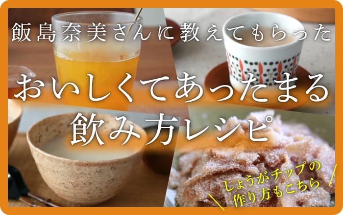 飯島奈美さんに教えてもらった おいしくてあったまる 飲み方レシピ  ── しょうがチップの作り方もこちら