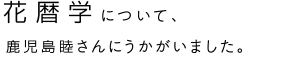 花暦学について、鹿児島睦さんにうかがいました。