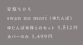 安原ちひろ swan no mori（ゆたんぽ）