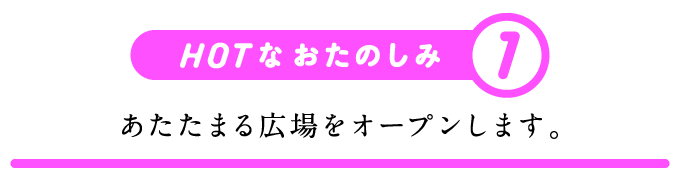 HOTなおたのしみ（１）あたたまる広場をオープンします。